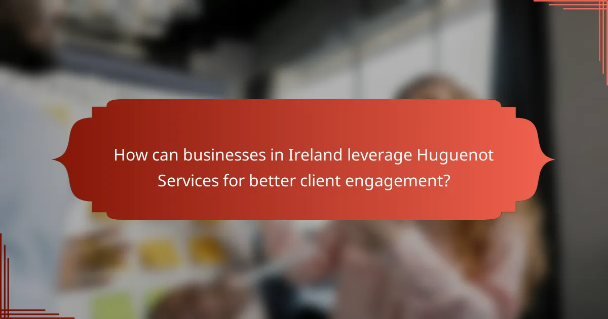 How can businesses in Ireland leverage Huguenot Services for better client engagement?