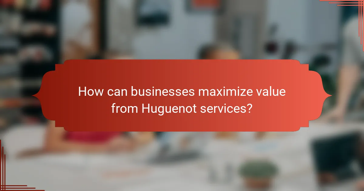 How can businesses maximize value from Huguenot services?