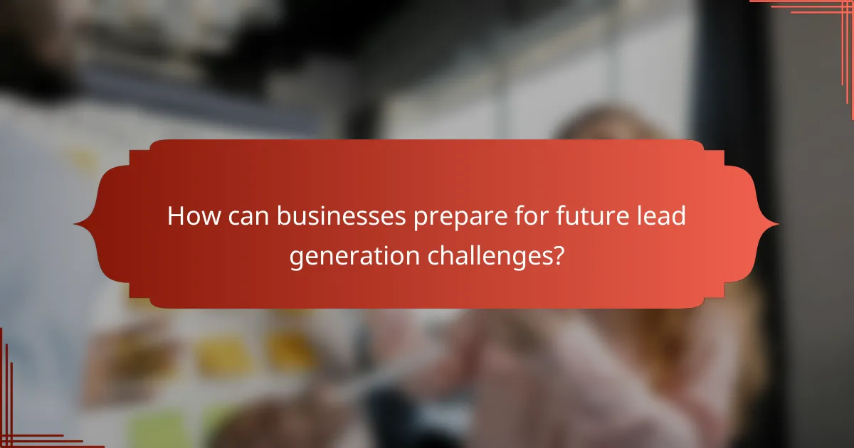 How can businesses prepare for future lead generation challenges?