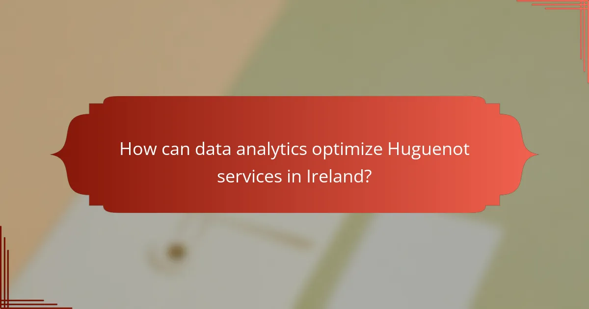 How can data analytics optimize Huguenot services in Ireland?