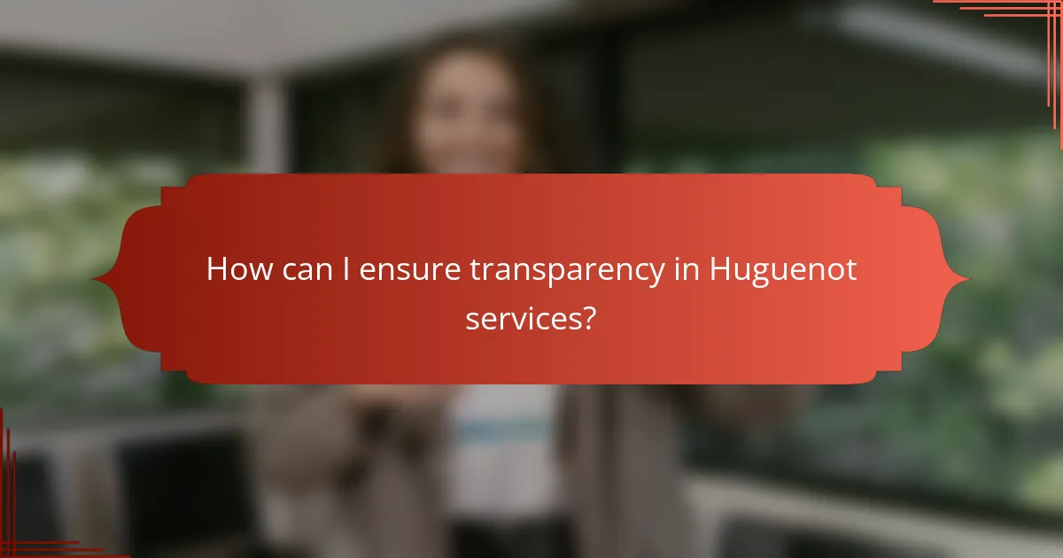 How can I ensure transparency in Huguenot services?