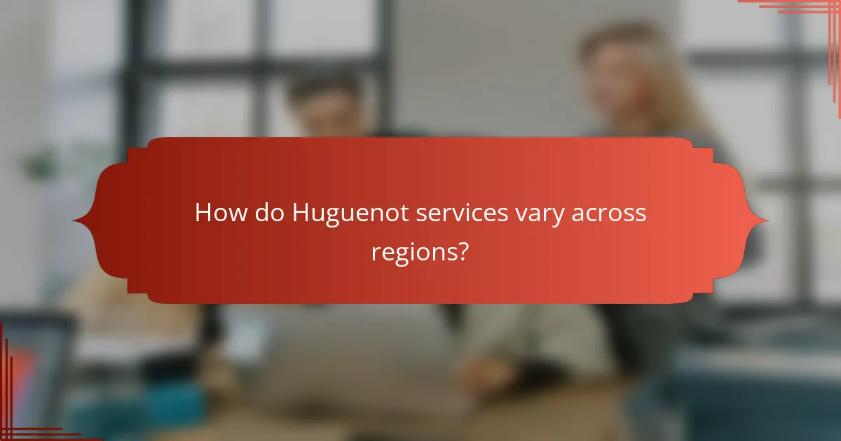 How do Huguenot services vary across regions?
