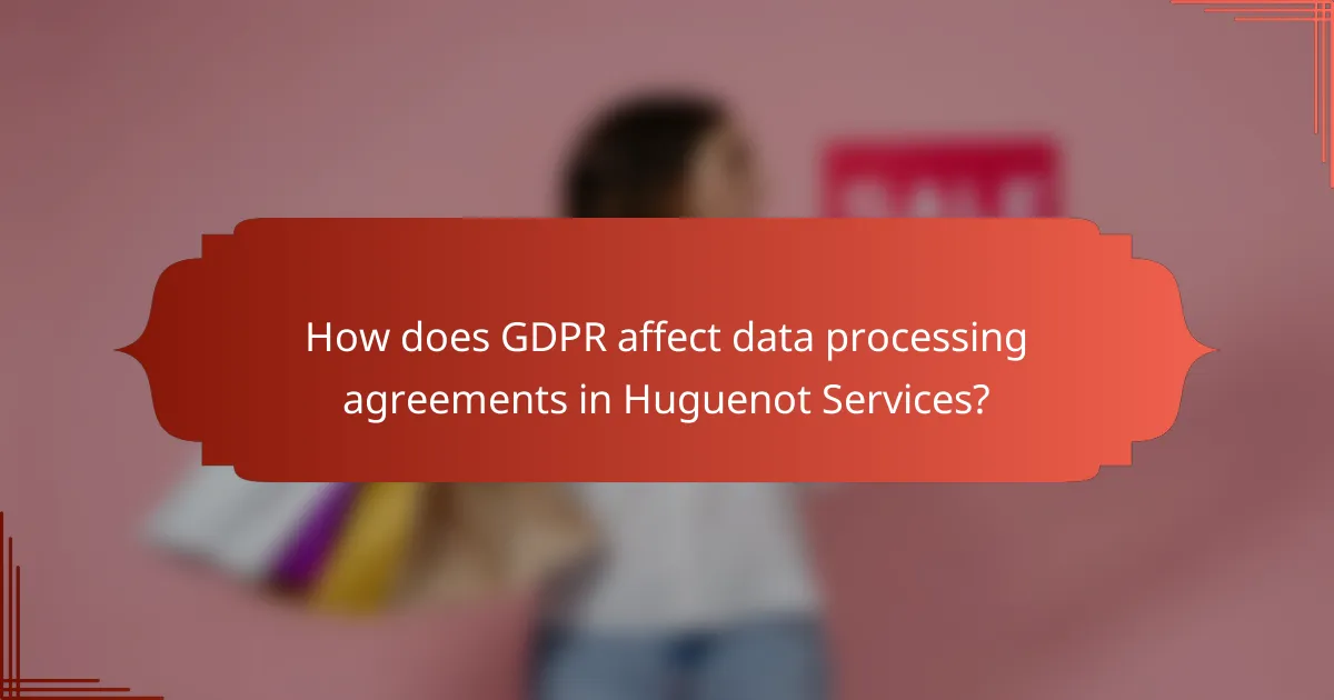 How does GDPR affect data processing agreements in Huguenot Services?
