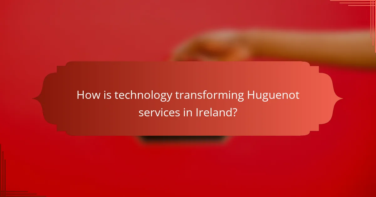 How is technology transforming Huguenot services in Ireland?