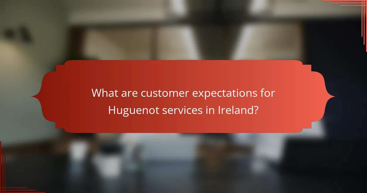 What are customer expectations for Huguenot services in Ireland?