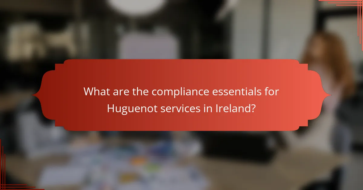 What are the compliance essentials for Huguenot services in Ireland?