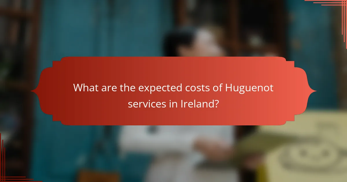 What are the expected costs of Huguenot services in Ireland?