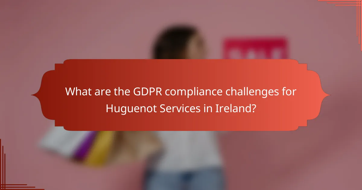 What are the GDPR compliance challenges for Huguenot Services in Ireland?