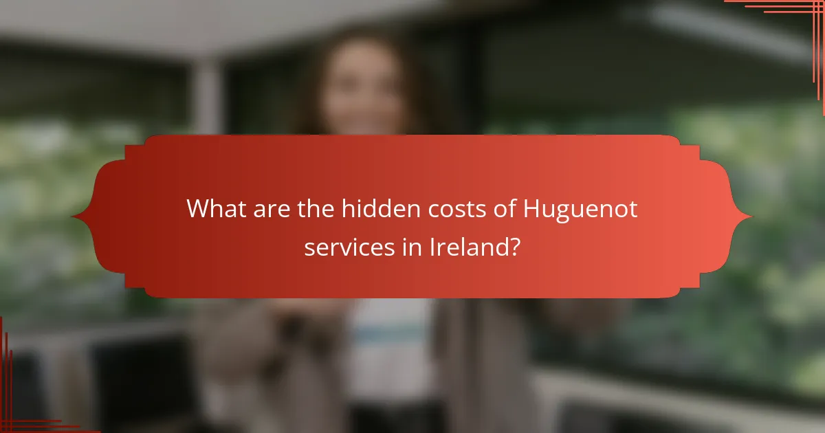What are the hidden costs of Huguenot services in Ireland?