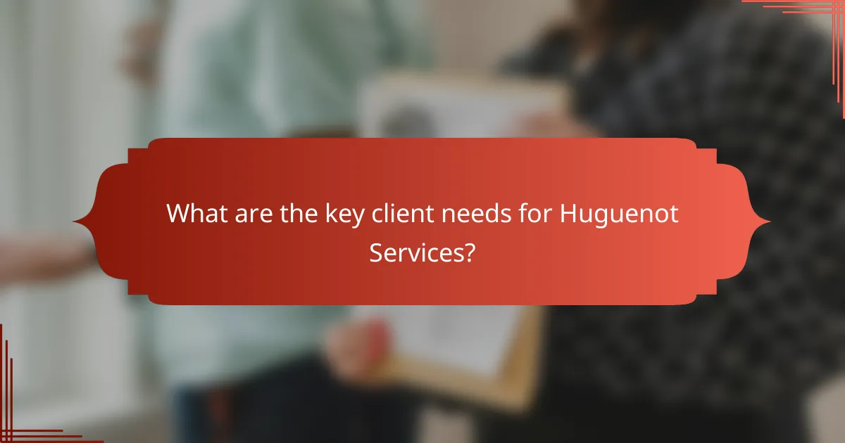 What are the key client needs for Huguenot Services?