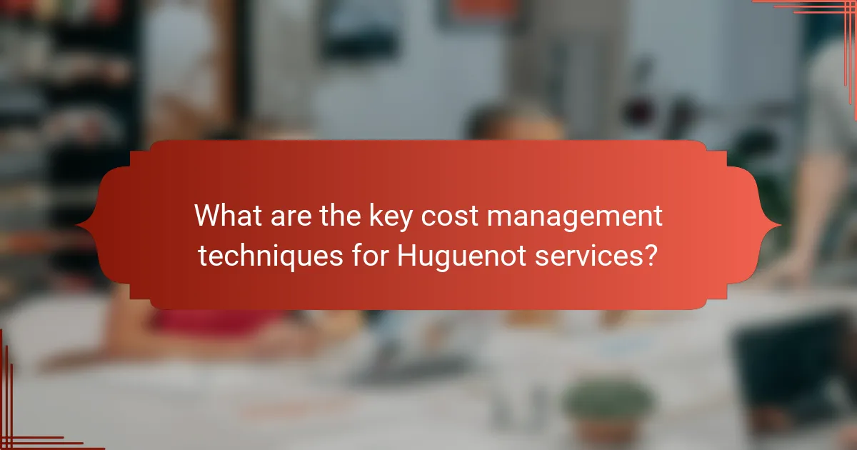 What are the key cost management techniques for Huguenot services?