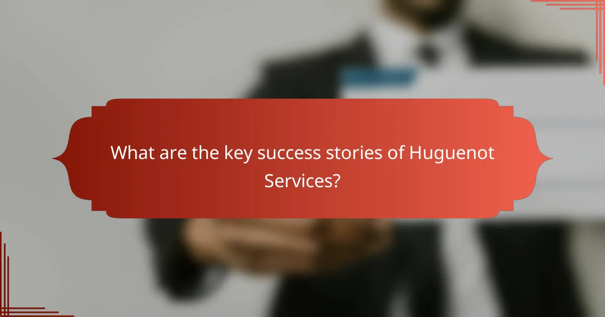 What are the key success stories of Huguenot Services?
