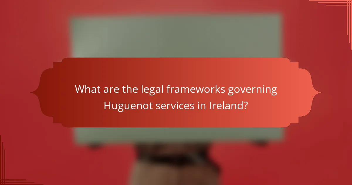 What are the legal frameworks governing Huguenot services in Ireland?