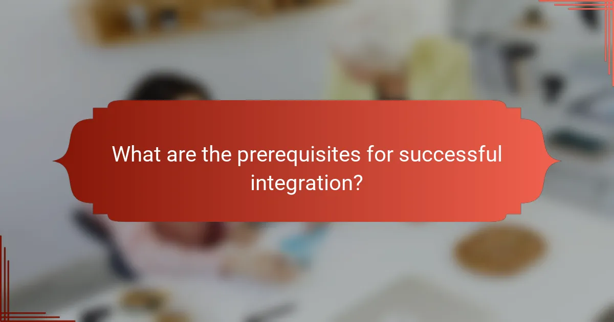 What are the prerequisites for successful integration?