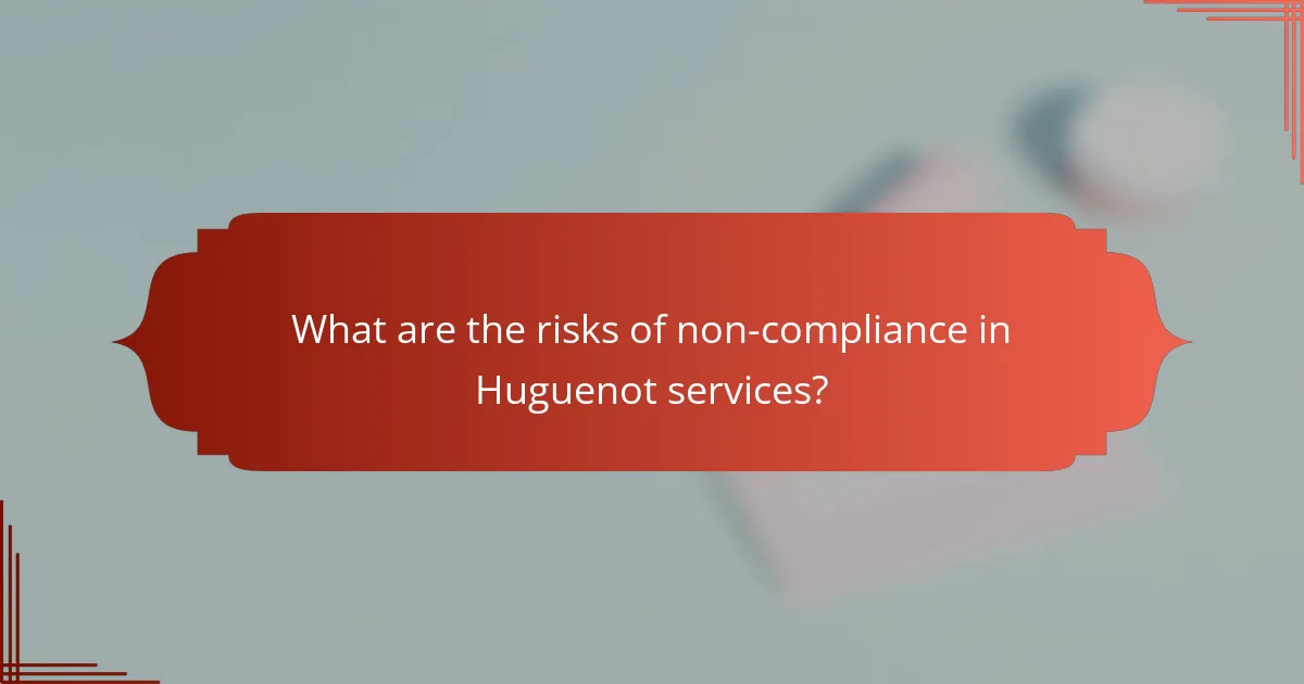 What are the risks of non-compliance in Huguenot services?
