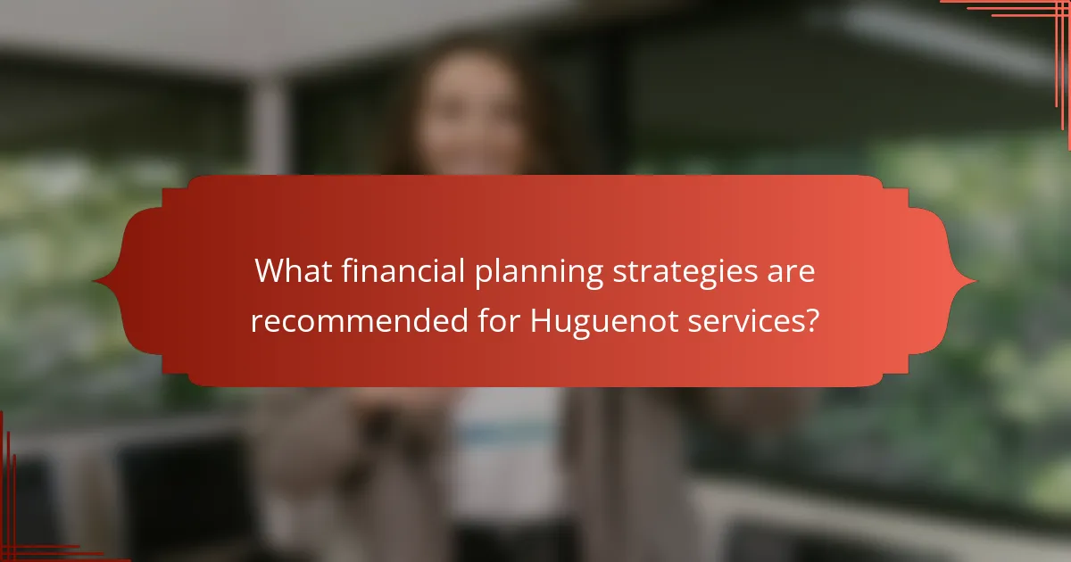 What financial planning strategies are recommended for Huguenot services?