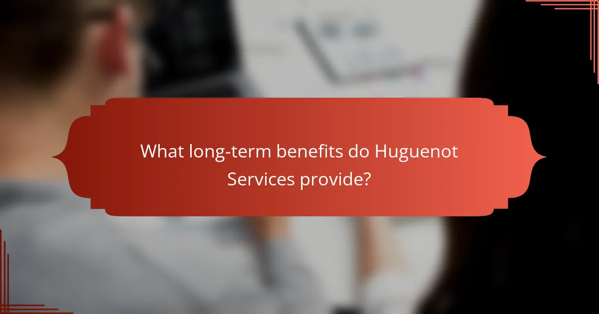 What long-term benefits do Huguenot Services provide?