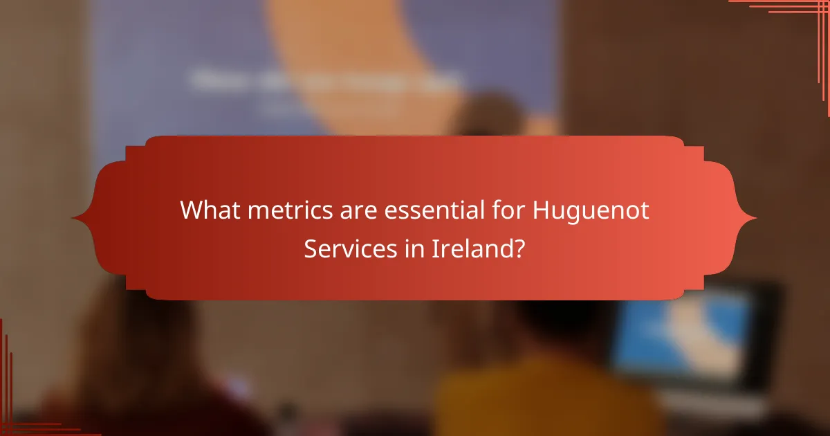 What metrics are essential for Huguenot Services in Ireland?