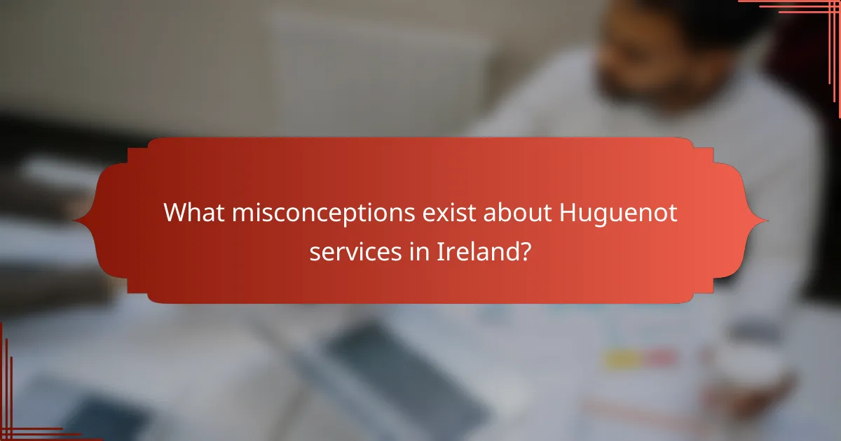 What misconceptions exist about Huguenot services in Ireland?