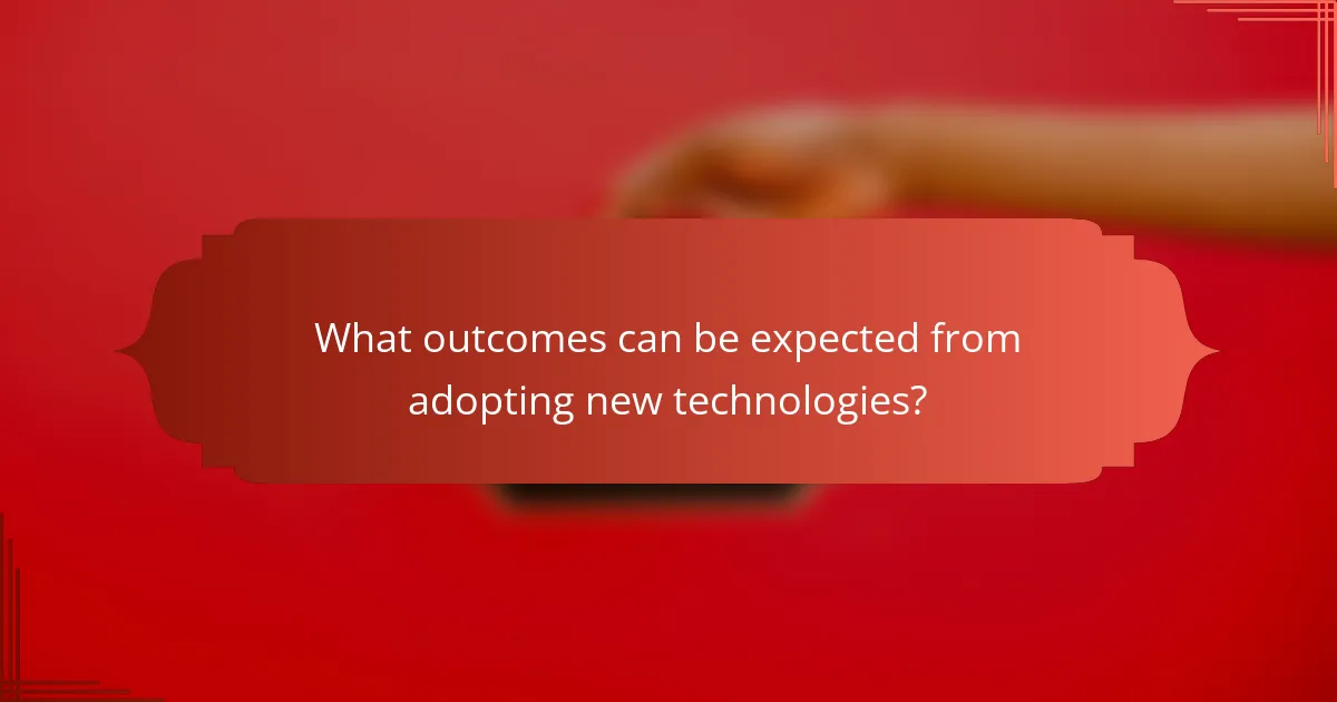 What outcomes can be expected from adopting new technologies?