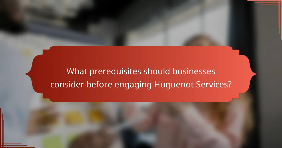 What prerequisites should businesses consider before engaging Huguenot Services?